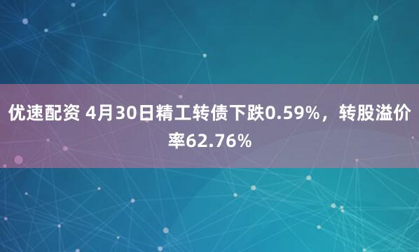 优速配资 4月30日精工转债下跌0.59%，转股溢价率62.76%