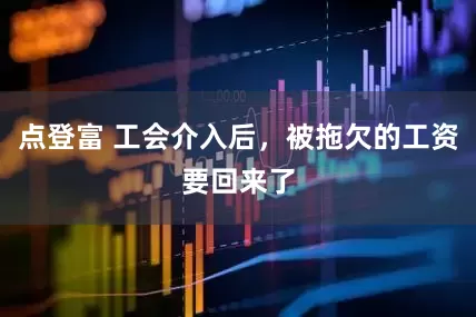 点登富 工会介入后，被拖欠的工资要回来了