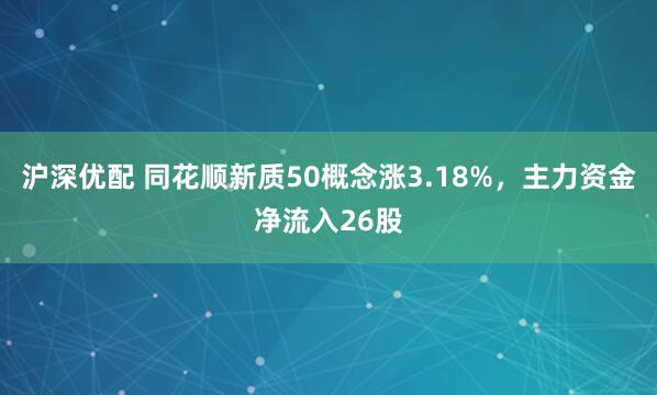 沪深优配 同花顺新质50概念涨3.18%，主力资金净流入26股