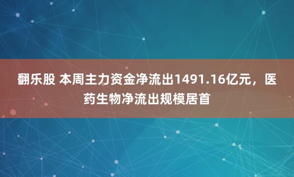 翻乐股 本周主力资金净流出1491.16亿元，医药生物净流出规模居首