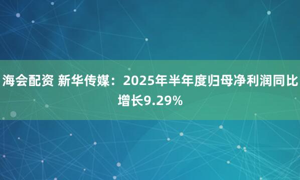 海会配资 新华传媒：2025年半年度归母净利润同比增长9.29%