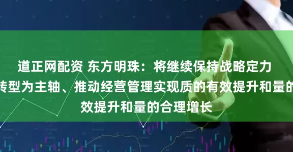 道正网配资 东方明珠：将继续保持战略定力 以数字化转型为主轴、推动经营管理实现质的有效提升和量的合理增长
