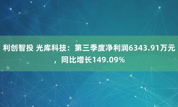利创智投 光库科技：第三季度净利润6343.91万元，同比增长149.09%